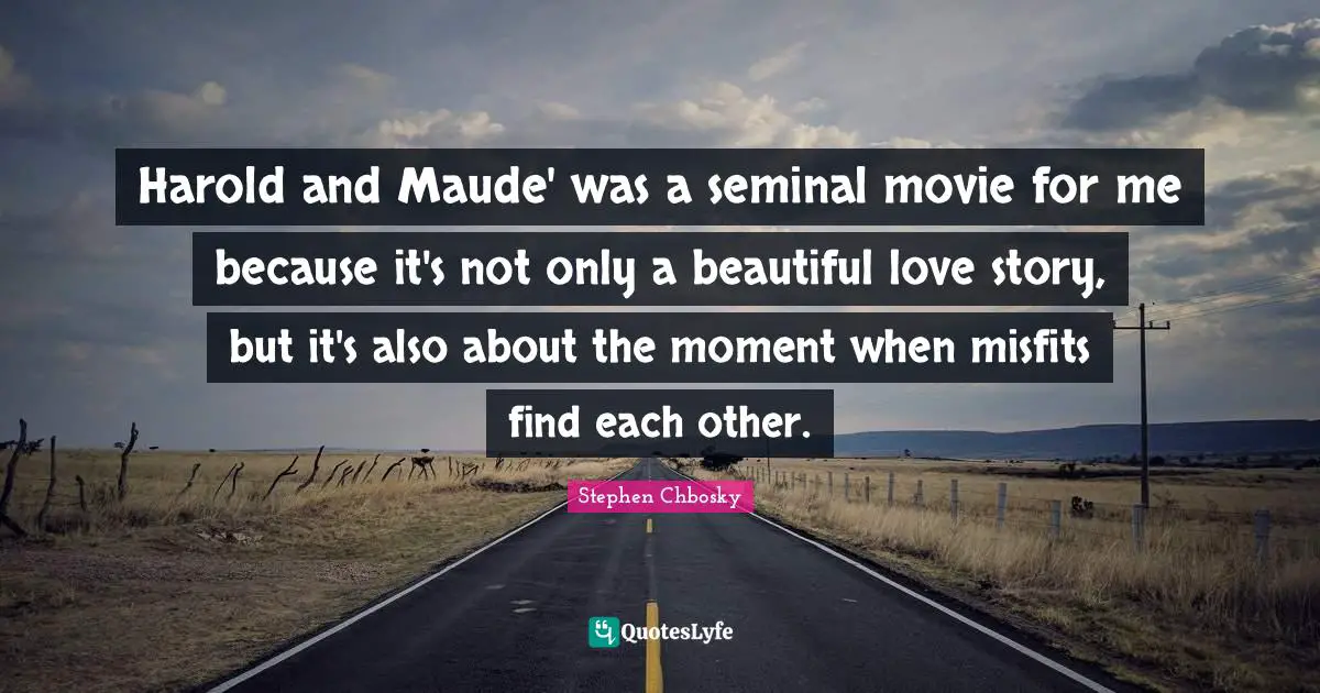 Harold and Maude' was a seminal movie for me because it's not only a beautiful love story, but it's also about the moment when misfits find each other.