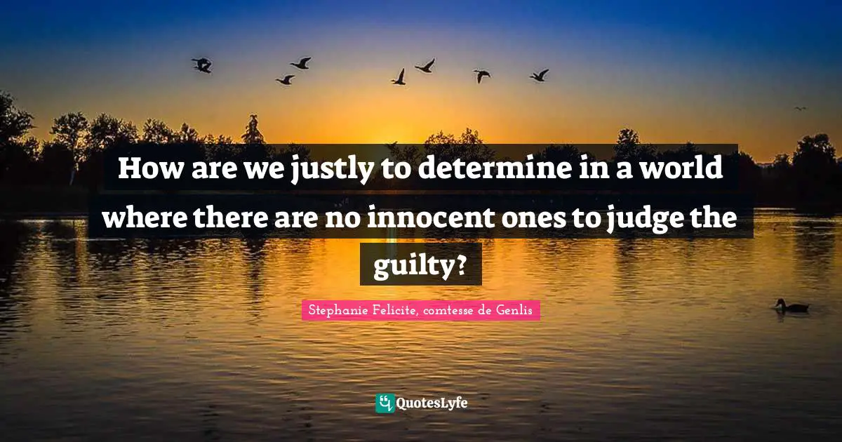 How are we justly to determine in a world where there are no innocent ones to judge the guilty?