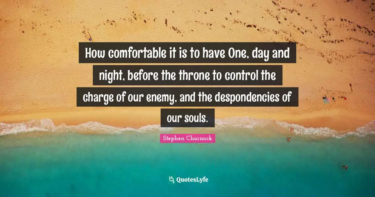 How comfortable it is to have One, day and night, before the throne to control the charge of our enemy, and the despondencies of our souls.
