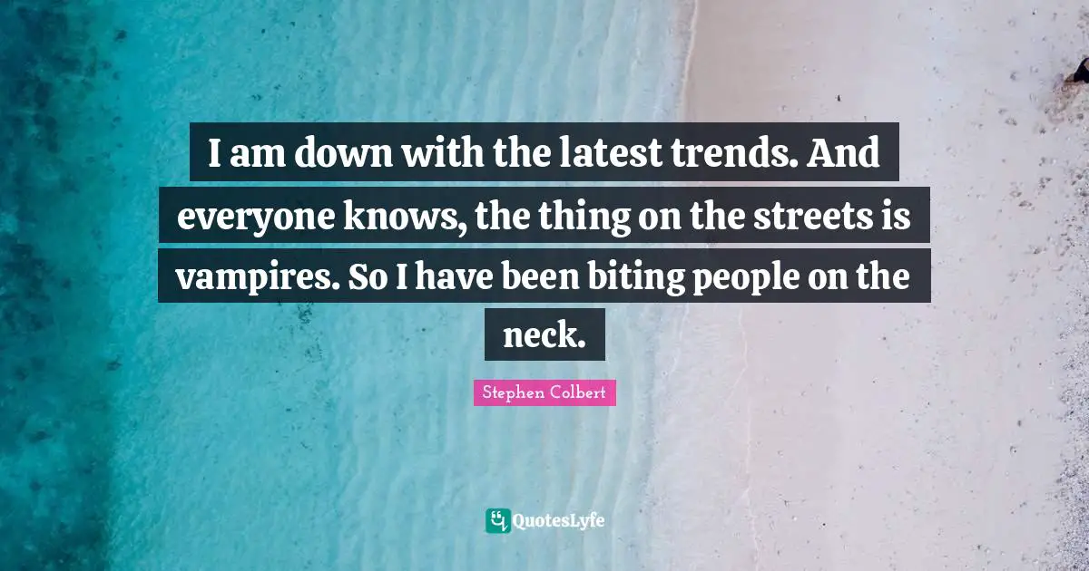 I am down with the latest trends. And everyone knows, the thing on the streets is vampires. So I have been biting people on the neck.
