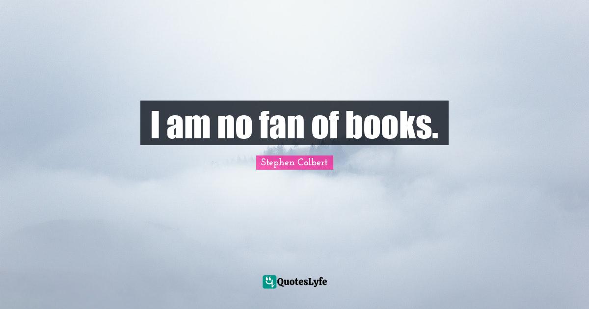 I am no fan of books.
