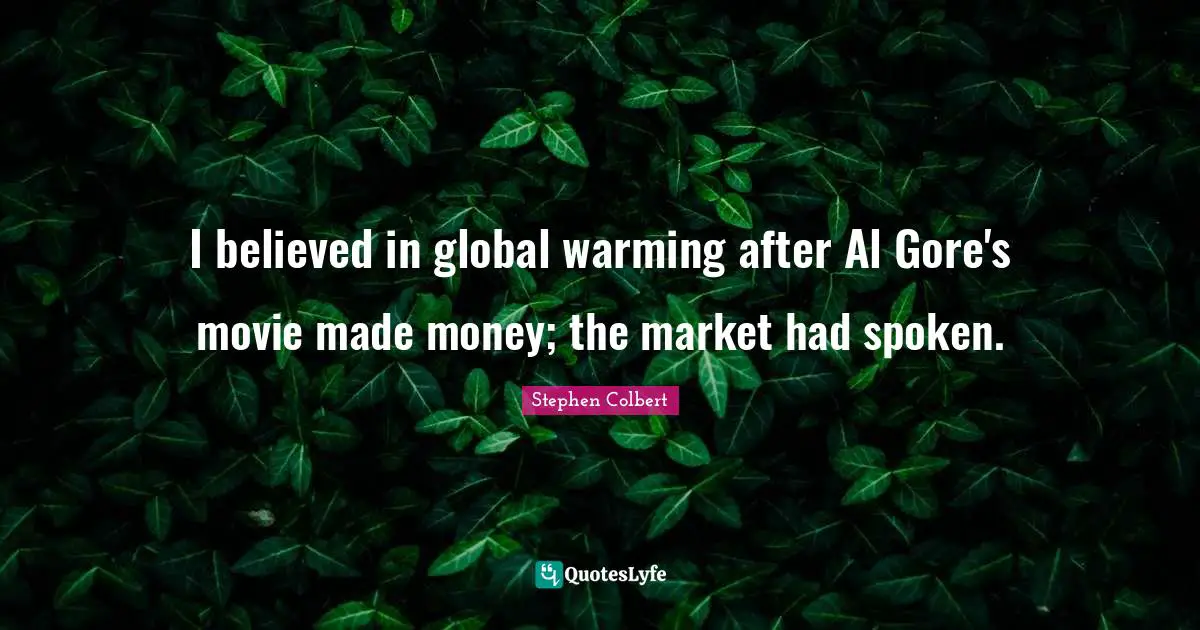 I believed in global warming after Al Gore's movie made money; the market had spoken.