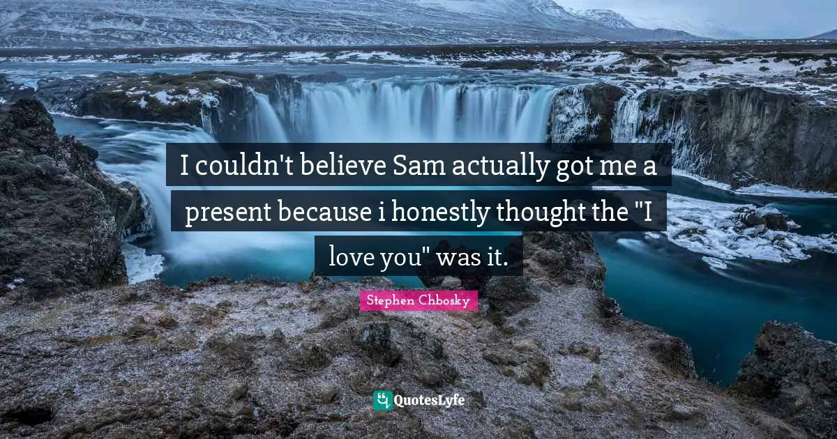 I couldn't believe Sam actually got me a present because i honestly thought the "I love you" was it.