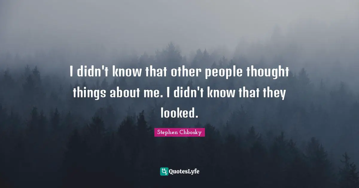 I didn't know that other people thought things about me. I didn't know that they looked.