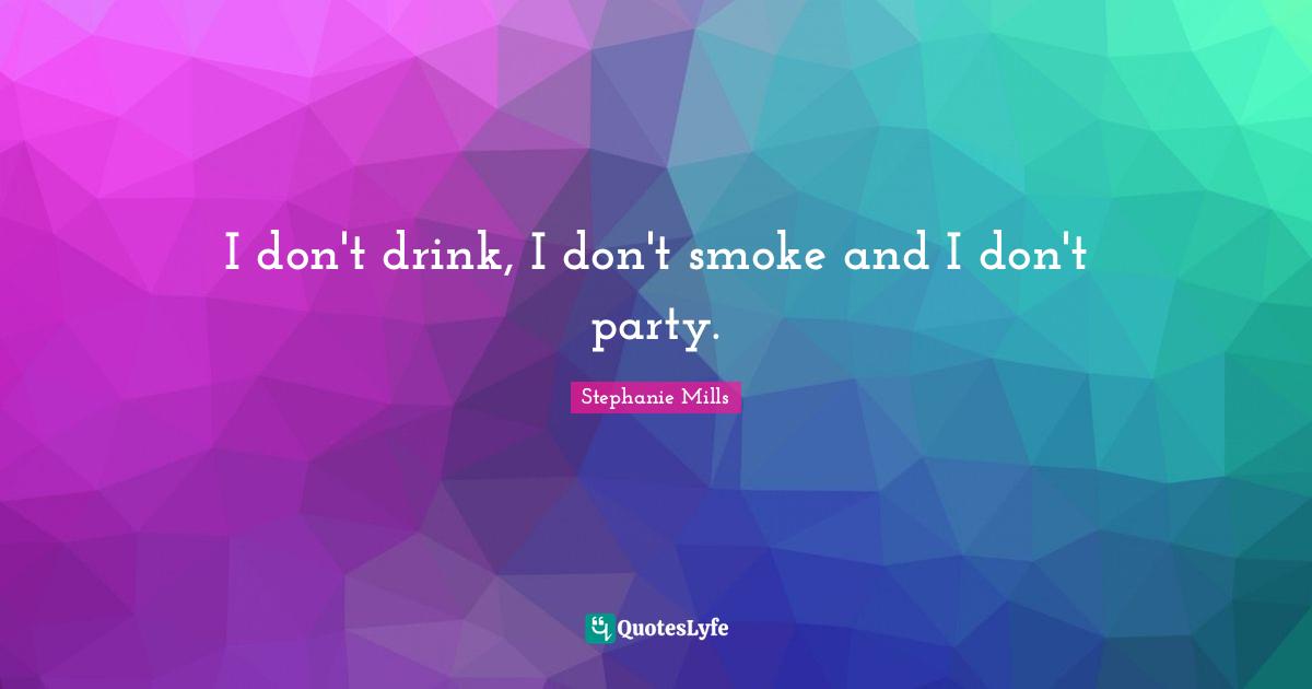 I don't drink, I don't smoke and I don't party.