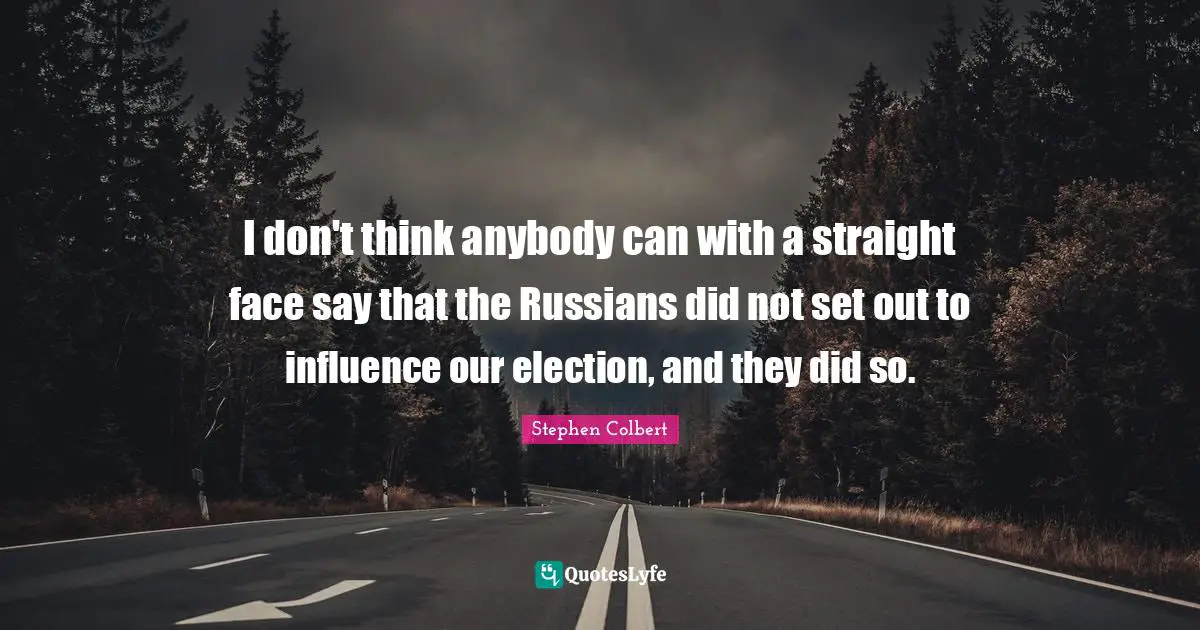 I don't think anybody can with a straight face say that the Russians did not set out to influence our election, and they did so.