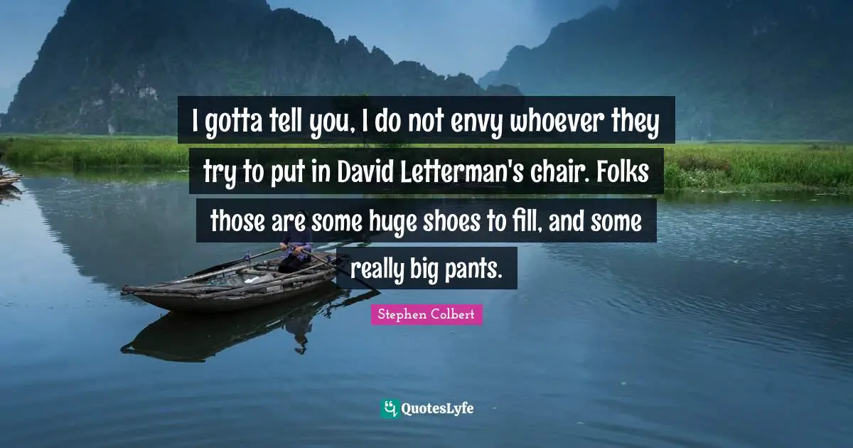 I gotta tell you, I do not envy whoever they try to put in David Letterman's chair. Folks those are some huge shoes to fill, and some really big pants.