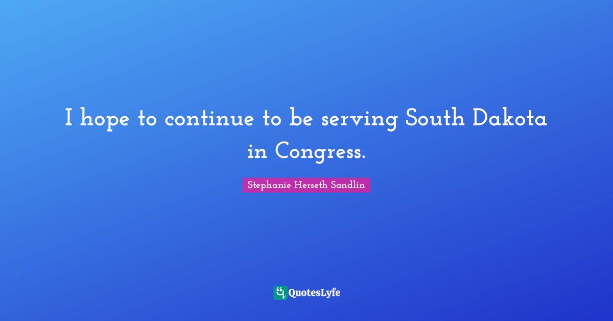 I hope to continue to be serving South Dakota in Congress.