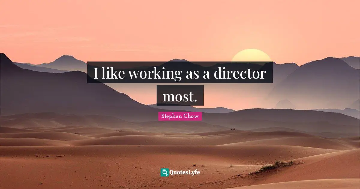 I like working as a director most.
