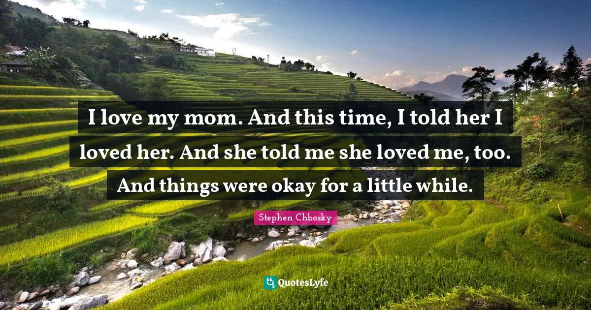 I love my mom. And this time, I told her I loved her. And she told me she loved me, too. And things were okay for a little while.