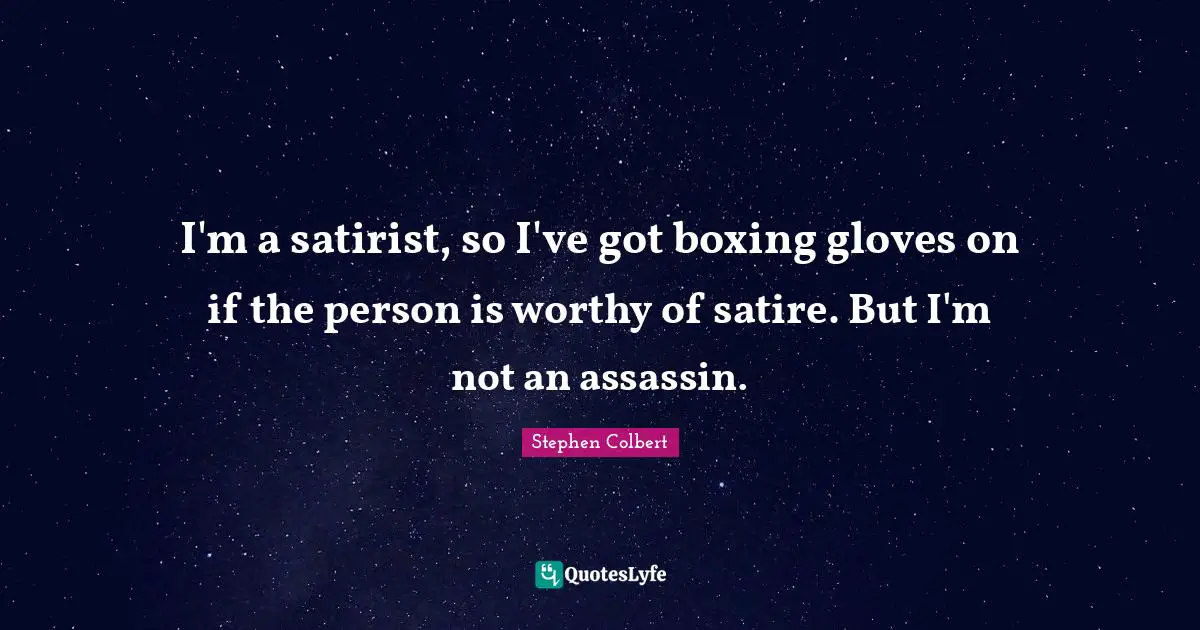 Satire Quotes: "I'm a satirist, so I've got boxing gloves on if the person is worthy of satire. But I'm not an assassin."