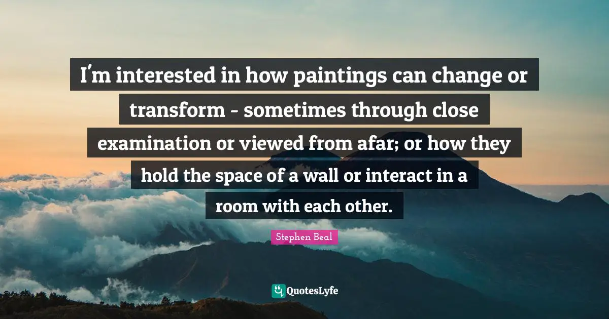I'm interested in how paintings can change or transform - sometimes through close examination or viewed from afar; or how they hold the space of a wall or interact in a room with each other.