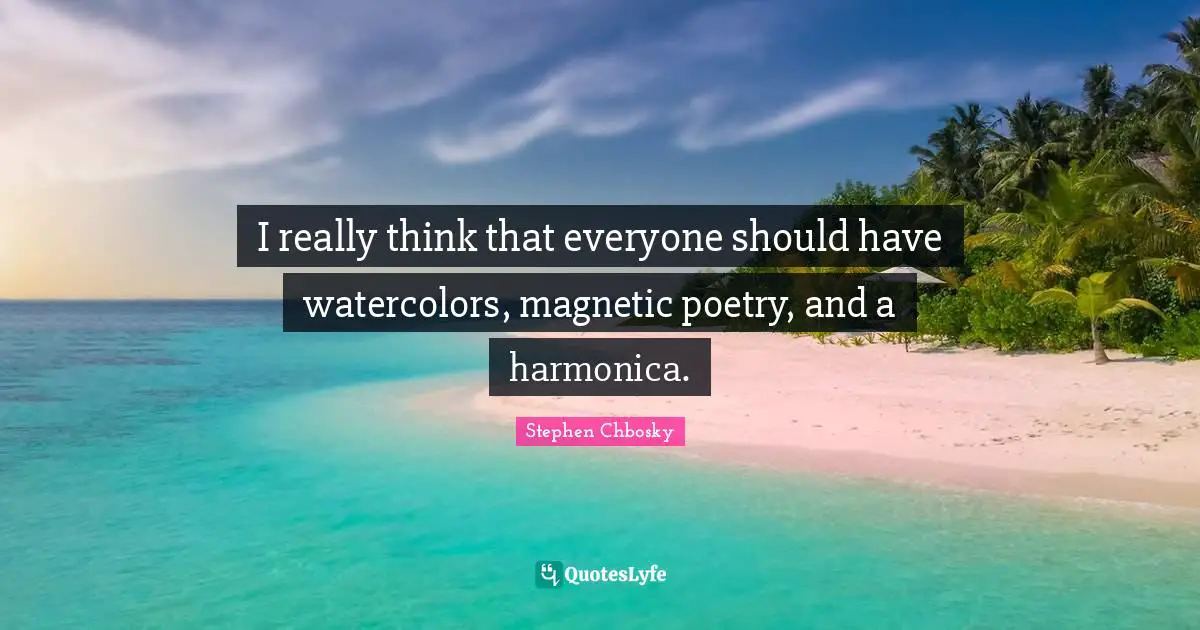Stephen Chbosky Quotes: I really think that everyone should have watercolors, magnetic poetry, and a harmonica.