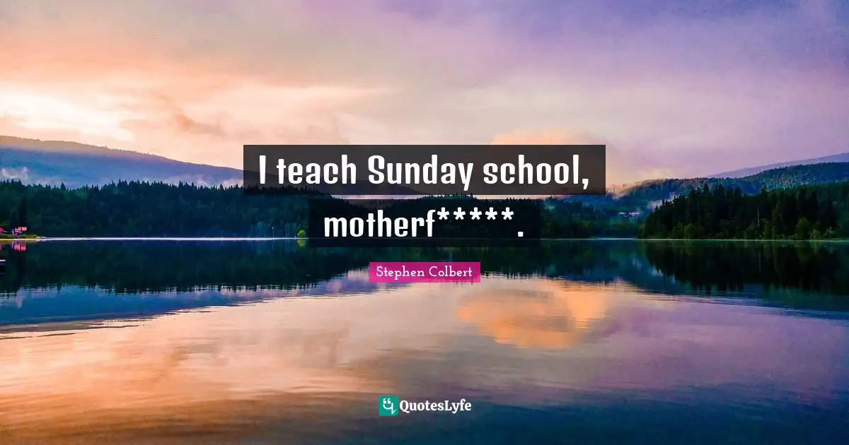 I teach Sunday school, motherf*****.