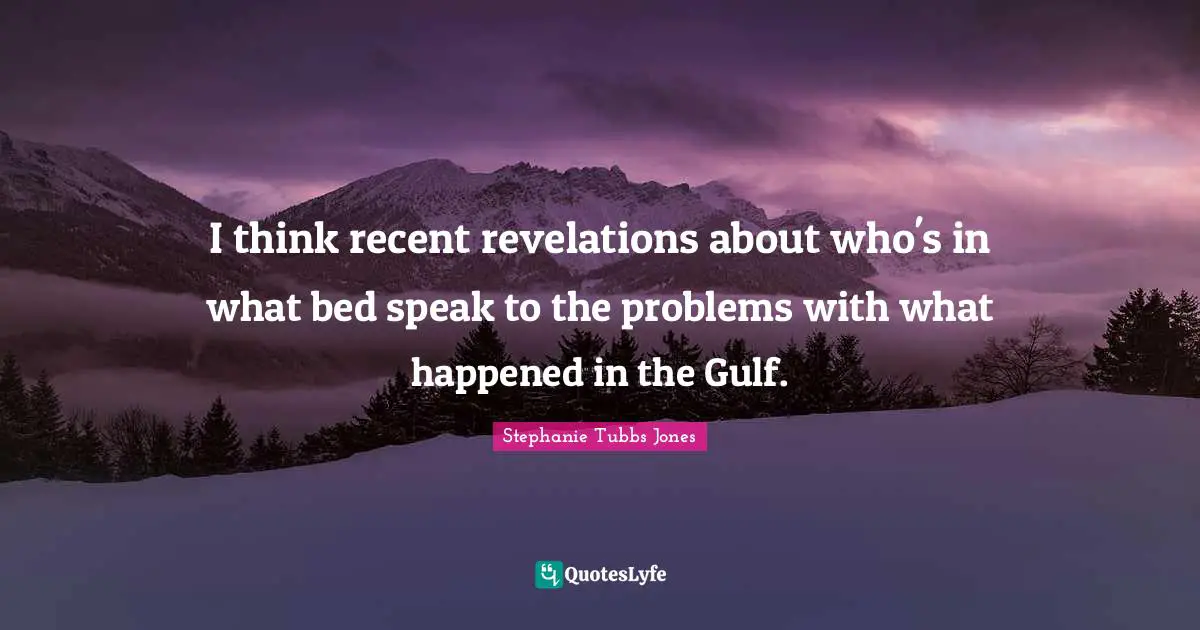 Stephanie Tubbs Jones Quotes: "I think recent revelations about who's in what bed speak to the problems with what happened in the Gulf."