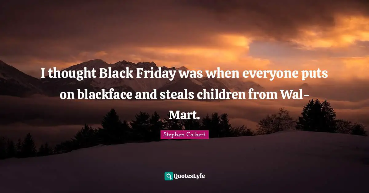 I thought Black Friday was when everyone puts on blackface and steals children from Wal-Mart.