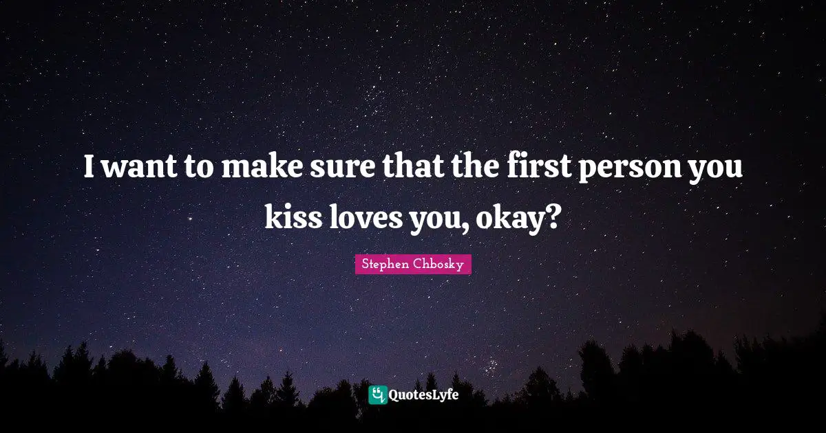 First Person Quotes: "I want to make sure that the first person you kiss loves you, okay?"