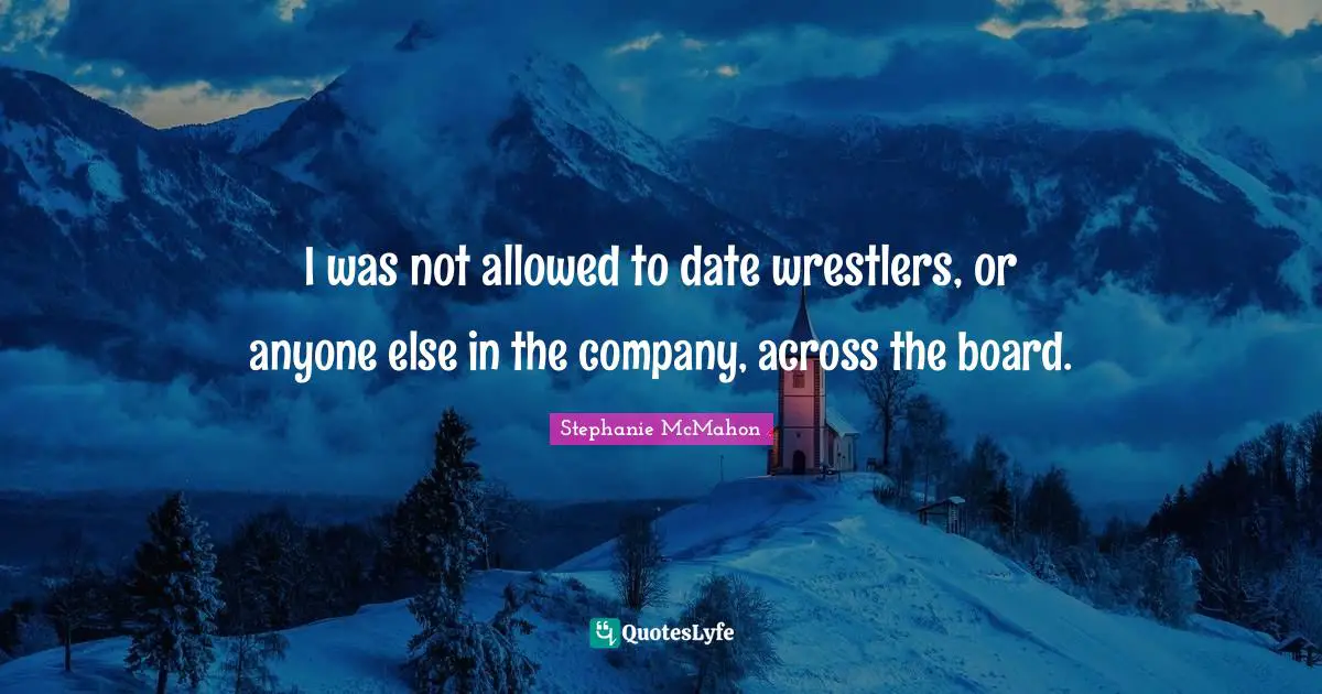 I was not allowed to date wrestlers, or anyone else in the company, across the board.