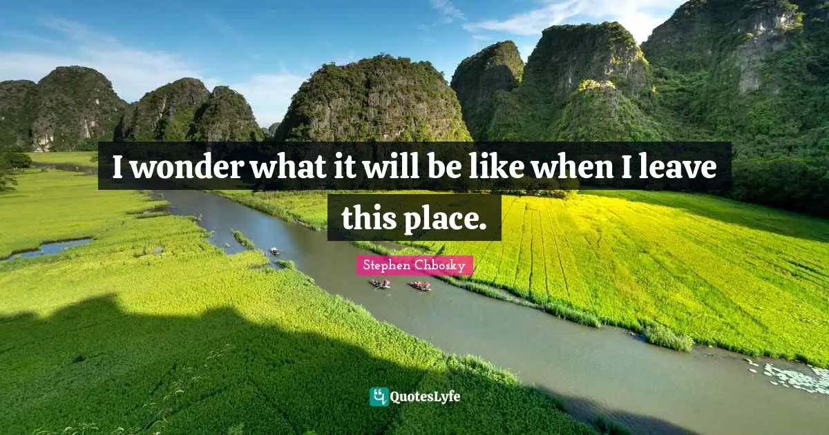 I wonder what it will be like when I leave this place.