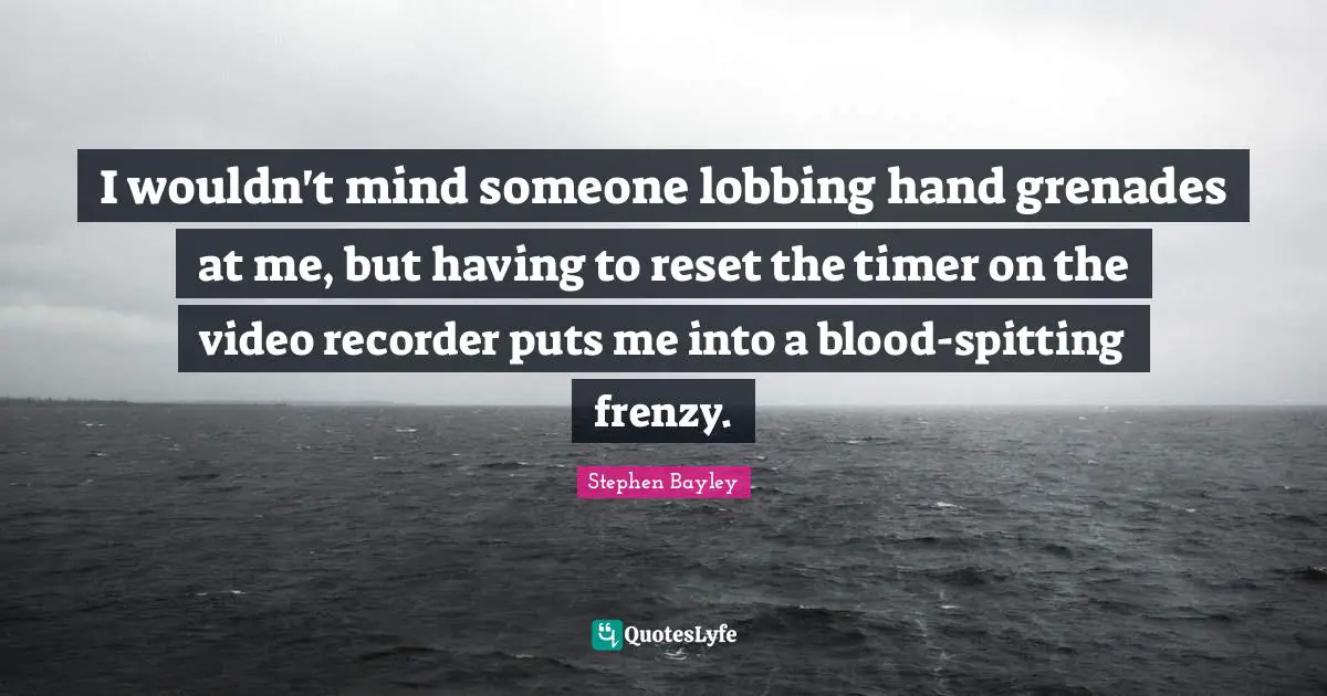 I wouldn't mind someone lobbing hand grenades at me, but having to reset the timer on the video recorder puts me into a blood-spitting frenzy.