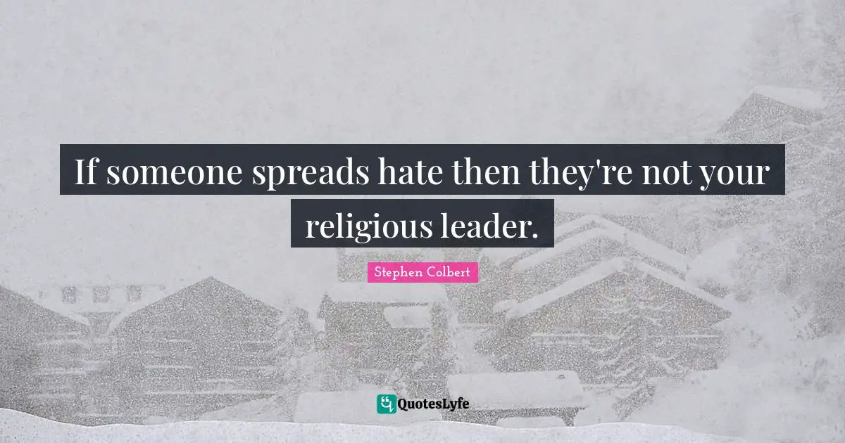 If someone spreads hate then they're not your religious leader.