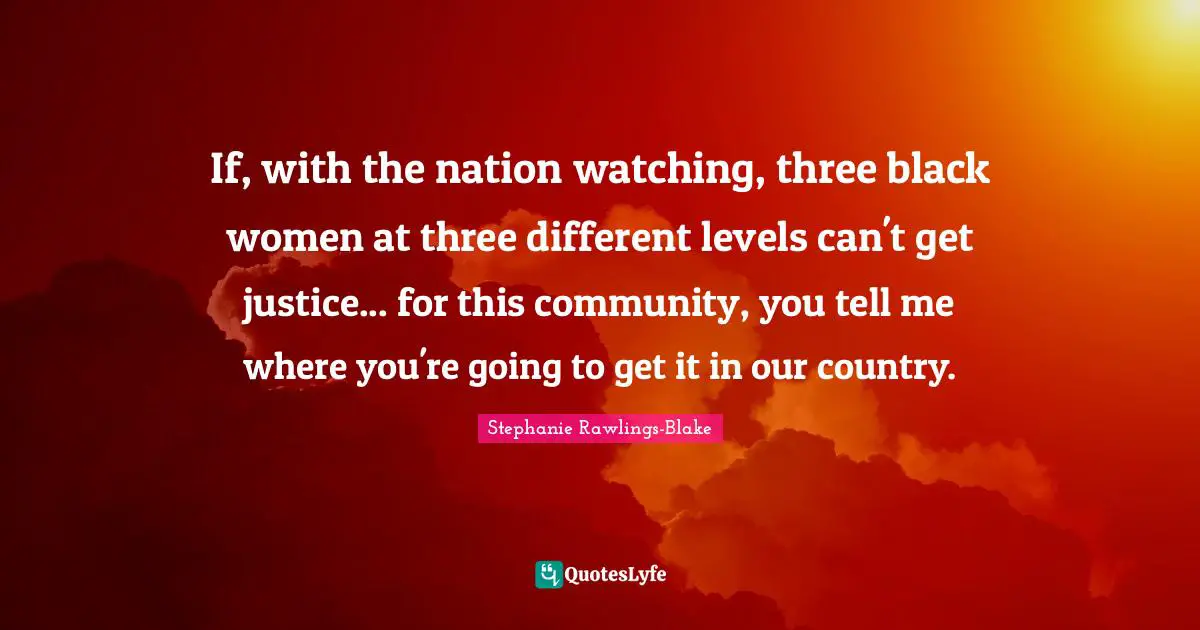 If, with the nation watching, three black women at three different levels can't get justice... for this community, you tell me where you're going to get it in our country.