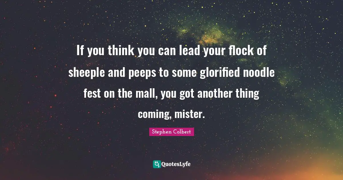 If you think you can lead your flock of sheeple and peeps to some glorified noodle fest on the mall, you got another thing coming, mister.