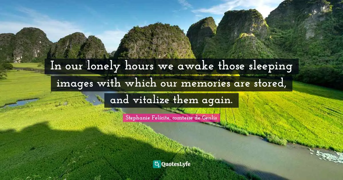 In our lonely hours we awake those sleeping images with which our memories are stored, and vitalize them again.