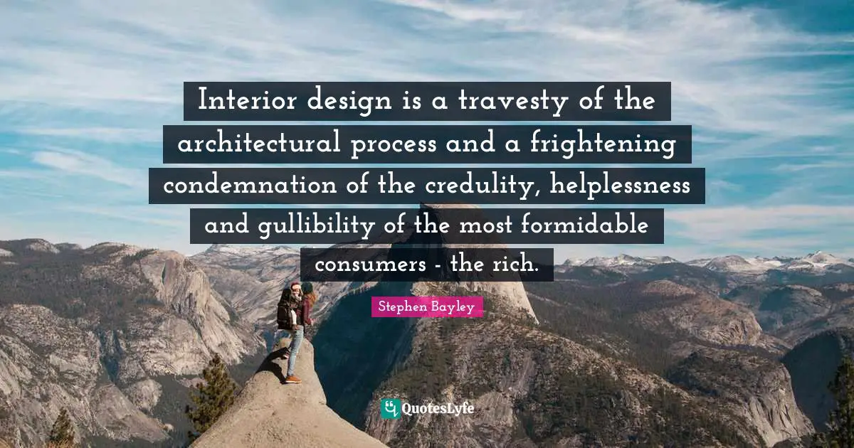 Formidable Quotes: "Interior design is a travesty of the architectural process and a frightening condemnation of the credulity, helplessness and gullibility of the most formidable consumers - the rich."