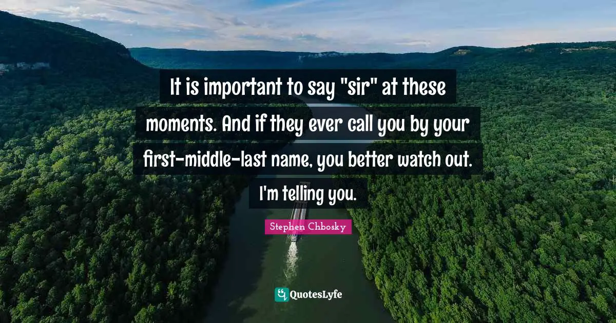 It is important to say "sir" at these moments. And if they ever call you by your first-middle-last name, you better watch out. I'm telling you.