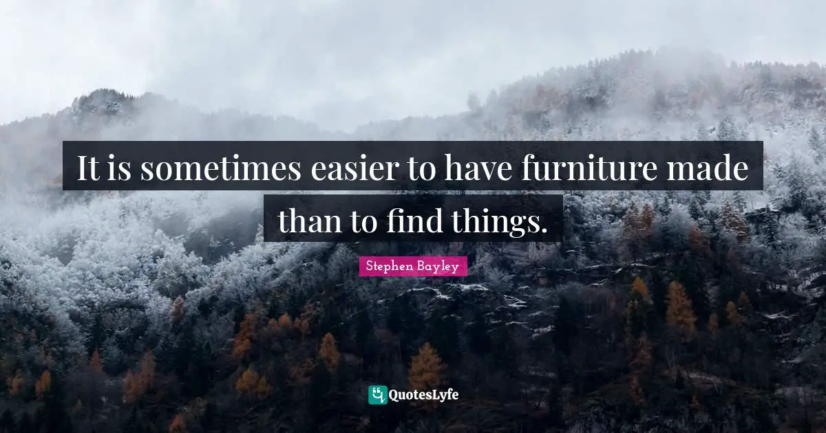 It is sometimes easier to have furniture made than to find things.