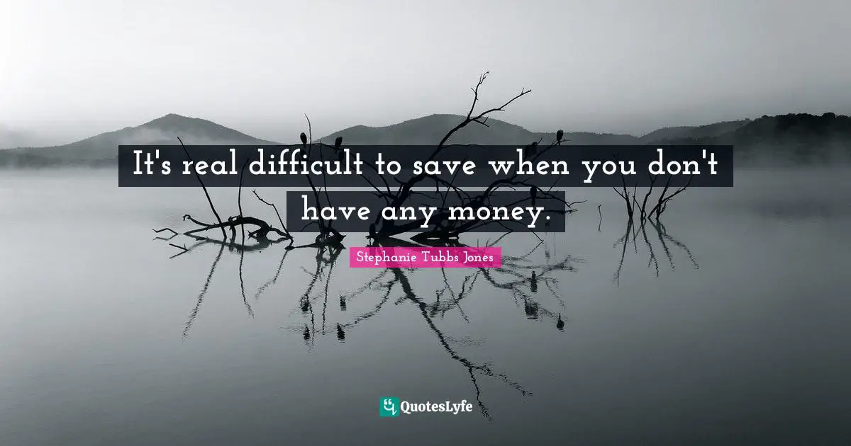 Stephanie Tubbs Jones Quotes: "It's real difficult to save when you don't have any money."