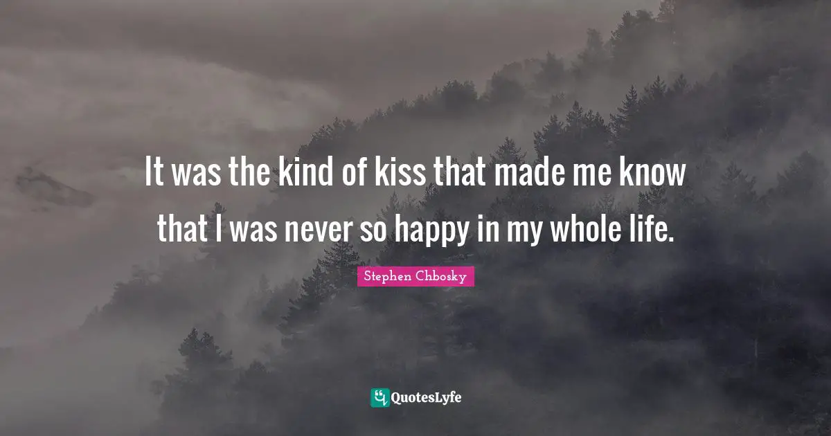 It was the kind of kiss that made me know that I was never so happy in my whole life.