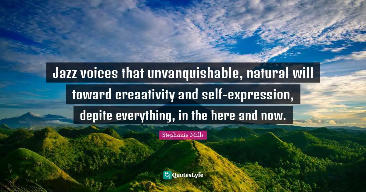 Jazz voices that unvanquishable, natural will toward creaativity and self-expression, depite everything, in the here and now.