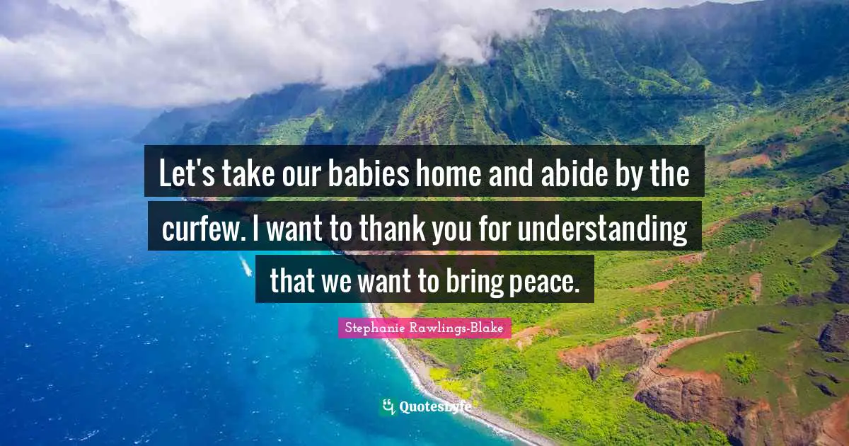 Curfew Quotes: "Let's take our babies home and abide by the curfew. I want to thank you for understanding that we want to bring peace."