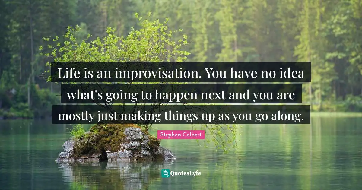 Improvisation Quotes: "Life is an improvisation. You have no idea what's going to happen next and you are mostly just making things up as you go along."