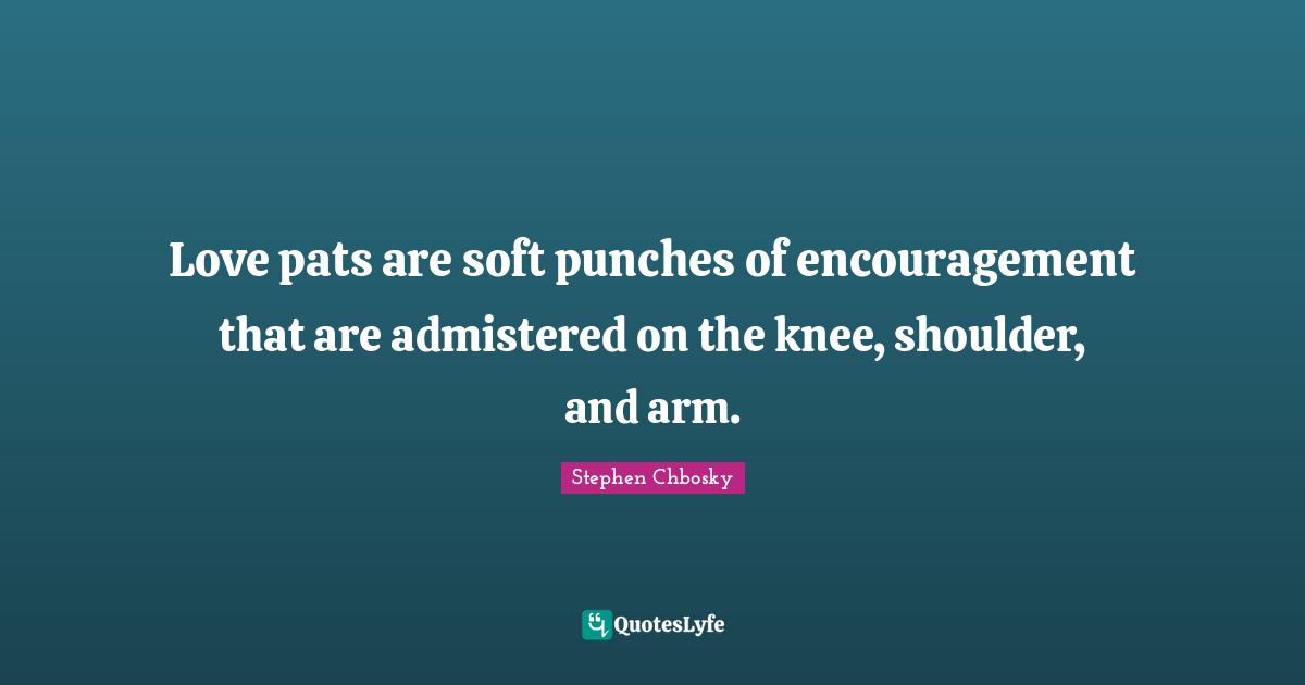 Love pats are soft punches of encouragement that are admistered on the knee, shoulder, and arm.