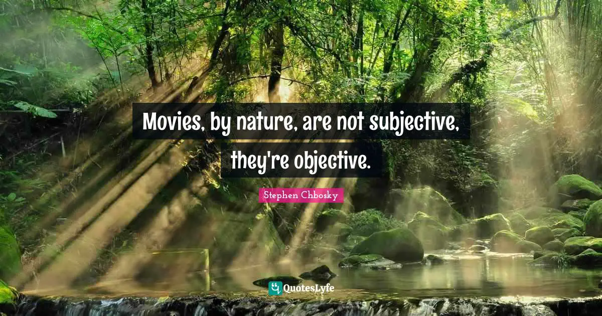 Movies, by nature, are not subjective, they're objective.