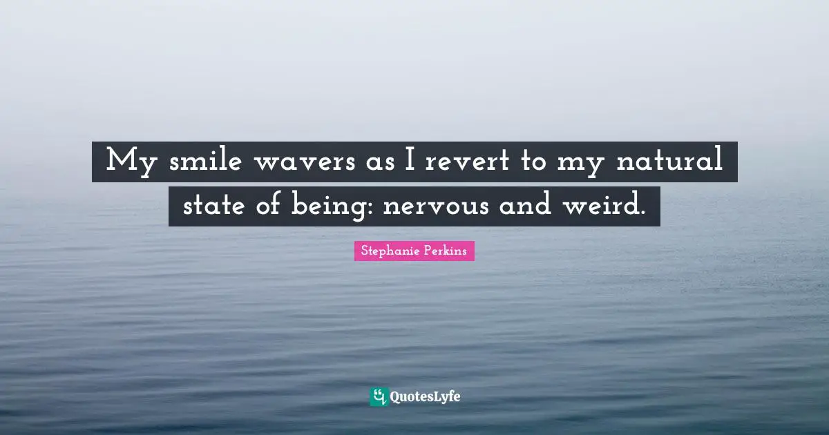Stephanie Perkins Quotes: "My smile wavers as I revert to my natural state of being: nervous and weird."
