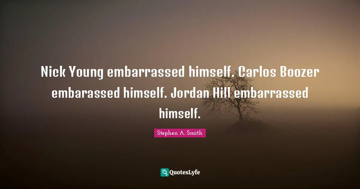 Stephen A. Smith Quotes: "Nick Young embarrassed himself. Carlos Boozer embarassed himself. Jordan Hill embarrassed himself."