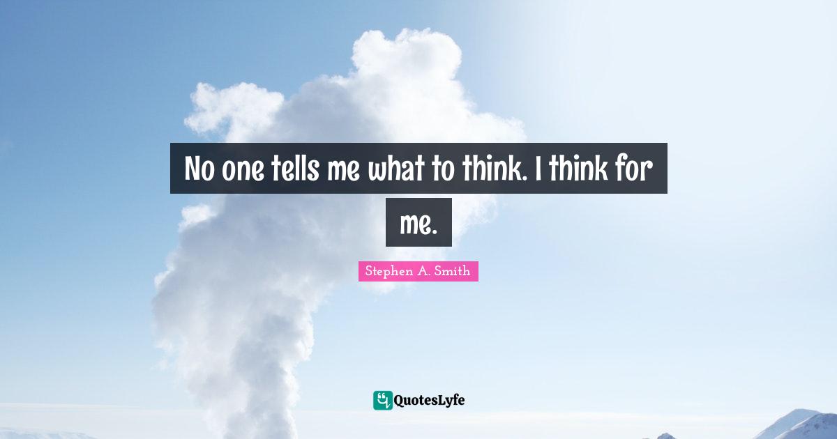 Stephen A. Smith Quotes: "No one tells me what to think. I think for me."