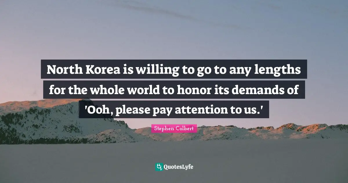 North Korea is willing to go to any lengths for the whole world to honor its demands of 'Ooh, please pay attention to us.'