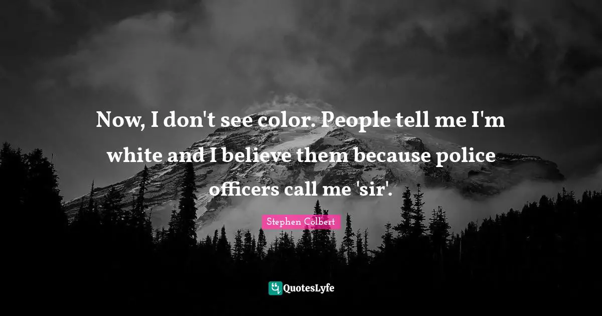 Call Me Quotes: "Now, I don't see color. People tell me I'm white and I believe them because police officers call me 'sir'."