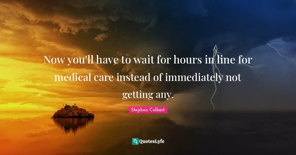 Now you'll have to wait for hours in line for medical care instead of immediately not getting any.