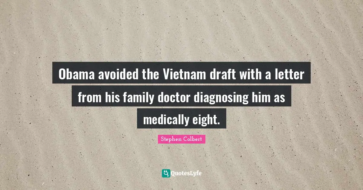 Obama avoided the Vietnam draft with a letter from his family doctor diagnosing him as medically eight.