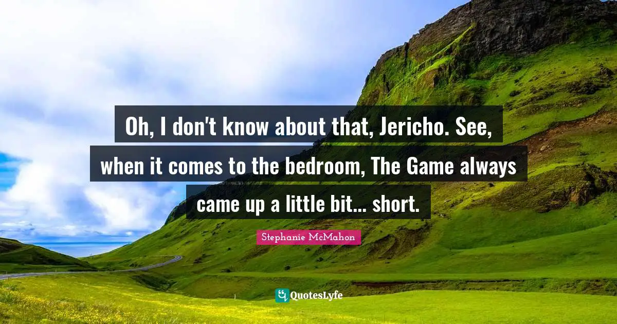 Bedroom Quotes: "Oh, I don't know about that, Jericho. See, when it comes to the bedroom, The Game always came up a little bit... short."