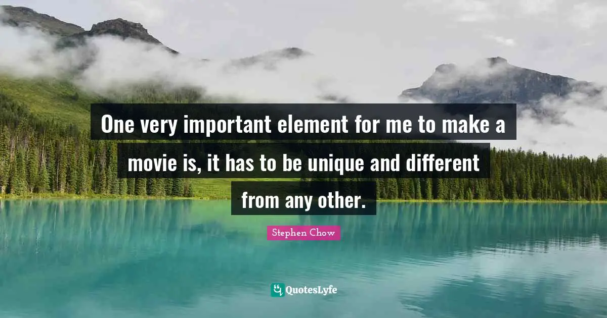 One very important element for me to make a movie is, it has to be unique and different from any other.