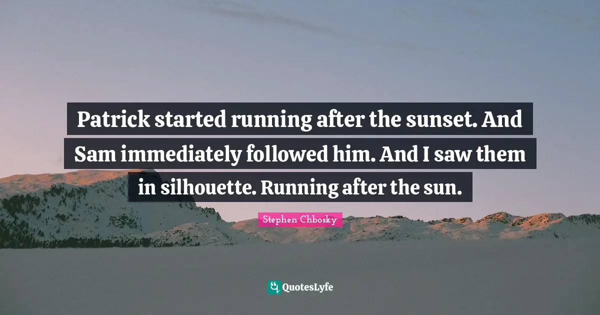 Patrick started running after the sunset. And Sam immediately followed him. And I saw them in silhouette. Running after the sun.