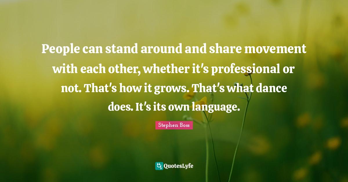 People can stand around and share movement with each other, whether it... Quote by Stephen Boss