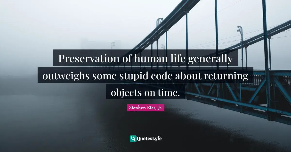 Preservation of human life generally outweighs some stupid code about returning objects on time.